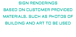 SIGN RENDERINGS BASED ON CUSTOMER PROVIDED MATERIALS. SUCH AS PHOTOS OF BUILDING AND ART TO BE USED